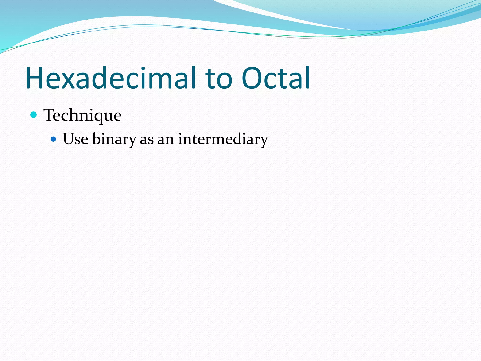 Hexadecimal to Octal
 Technique
 Use binary as an intermediary
 