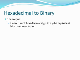 Hexadecimal to Binary
 Technique
 Convert each hexadecimal digit to a 4-bit equivalent
binary representation
 