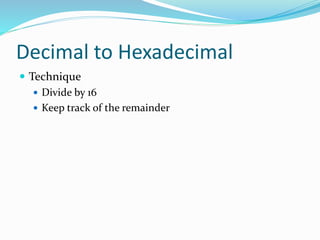 Decimal to Hexadecimal
 Technique
 Divide by 16
 Keep track of the remainder
 