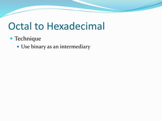 Octal to Hexadecimal
 Technique
 Use binary as an intermediary
 