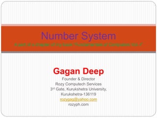 Gagan Deep
Founder & Director
Rozy Computech Services
3rd Gate, Kurukshetra University,
Kurukshetra-136119
rozygag@yahoo.com
rozyph.com
Number System
A part of a chapter of my book “Fundamentals of Computers Vol.-I”
 