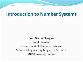 Introduction to Number Systems
Prof. Neeraj Bhargava
Kapil Chauhan
Department of Computer Science
School of Engineering & Systems Sciences
MDS University, Ajmer
 