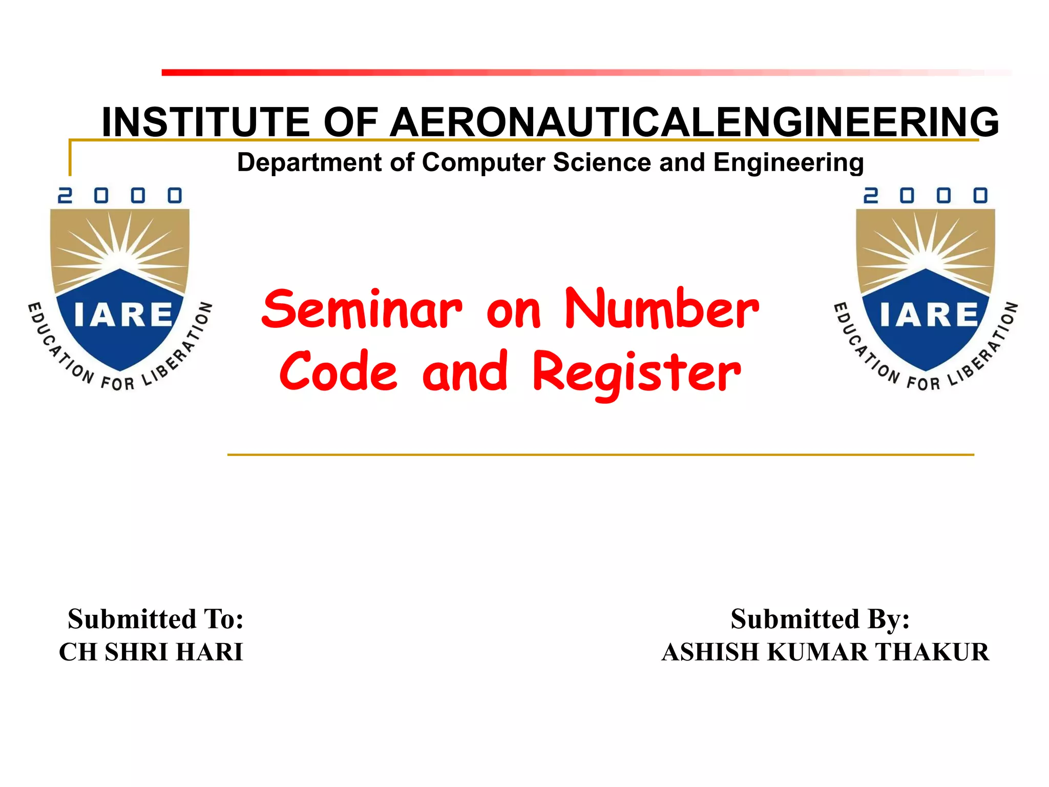 INSTITUTE OF AERONAUTICALENGINEERING
Department of Computer Science and Engineering
Submitted To: Submitted By:
CH SHRI HARI ASHISH KUMAR THAKUR
Seminar on Number
Code and Register
 