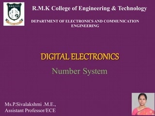 Number System
DIGITAL ELECTRONICS
Ms.P.Sivalakshmi .M.E.,
Assistant Professor/ECE
R.M.K College of Engineering & Technology
DEPARTMENT OF ELECTRONICS AND COMMUNICATION
ENGINEERING
 
