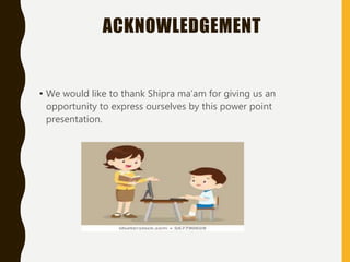 ACKNOWLEDGEMENT
• We would like to thank Shipra ma’am for giving us an
opportunity to express ourselves by this power point
presentation.
 