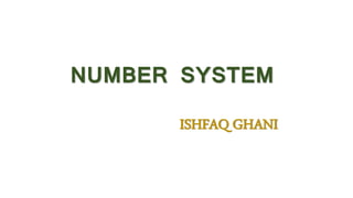 NUMBER SYSTEM
ISHFAQ GHANI
 