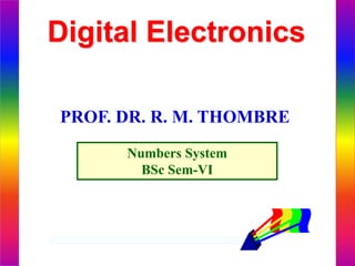 Digital Electronics
Numbers System
BSc Sem-VI
PROF. DR. R. M. THOMBRE
 