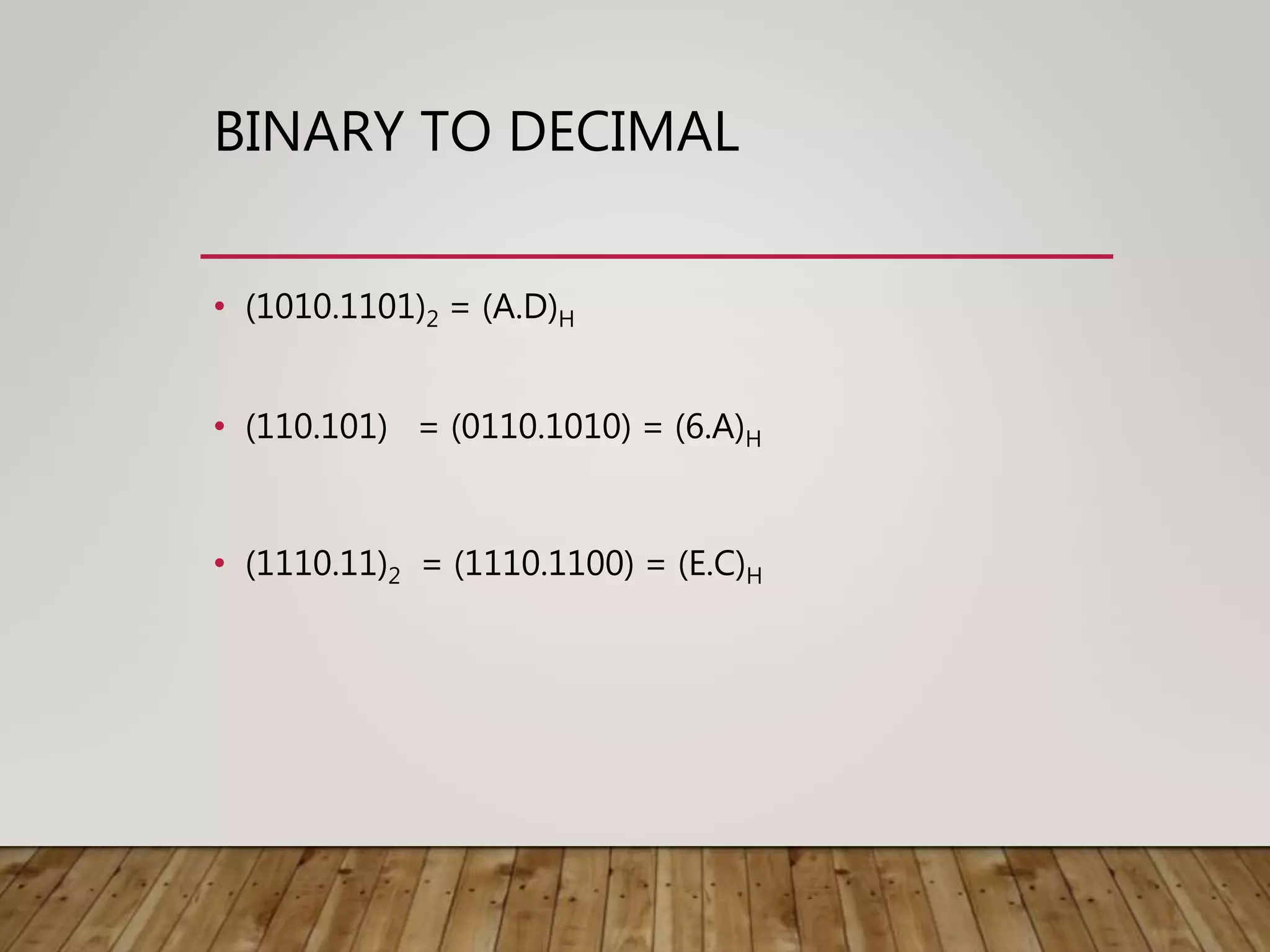 BINARY TO DECIMAL
• (1010.1101)2 = (A.D)H
• (110.101) = (0110.1010) = (6.A)H
• (1110.11)2 = (1110.1100) = (E.C)H
 