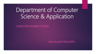Department of Computer
Science & Application
COMPUTER NUMBER SYSTEM
ANIL KUMAR PRAJAPATI
 