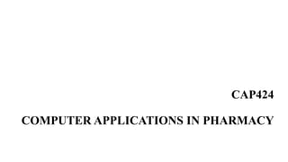 CAP424
COMPUTER APPLICATIONS IN PHARMACY
 