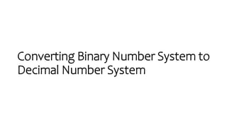 Converting Binary Number System to
Decimal Number System
 