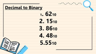 ‘qqqqqqqqqqqqqqqqqqqqqqqqqq
Decimal to Binary
1. 6210
2. 1510
3. 8610
4. 4810
5.5510
 