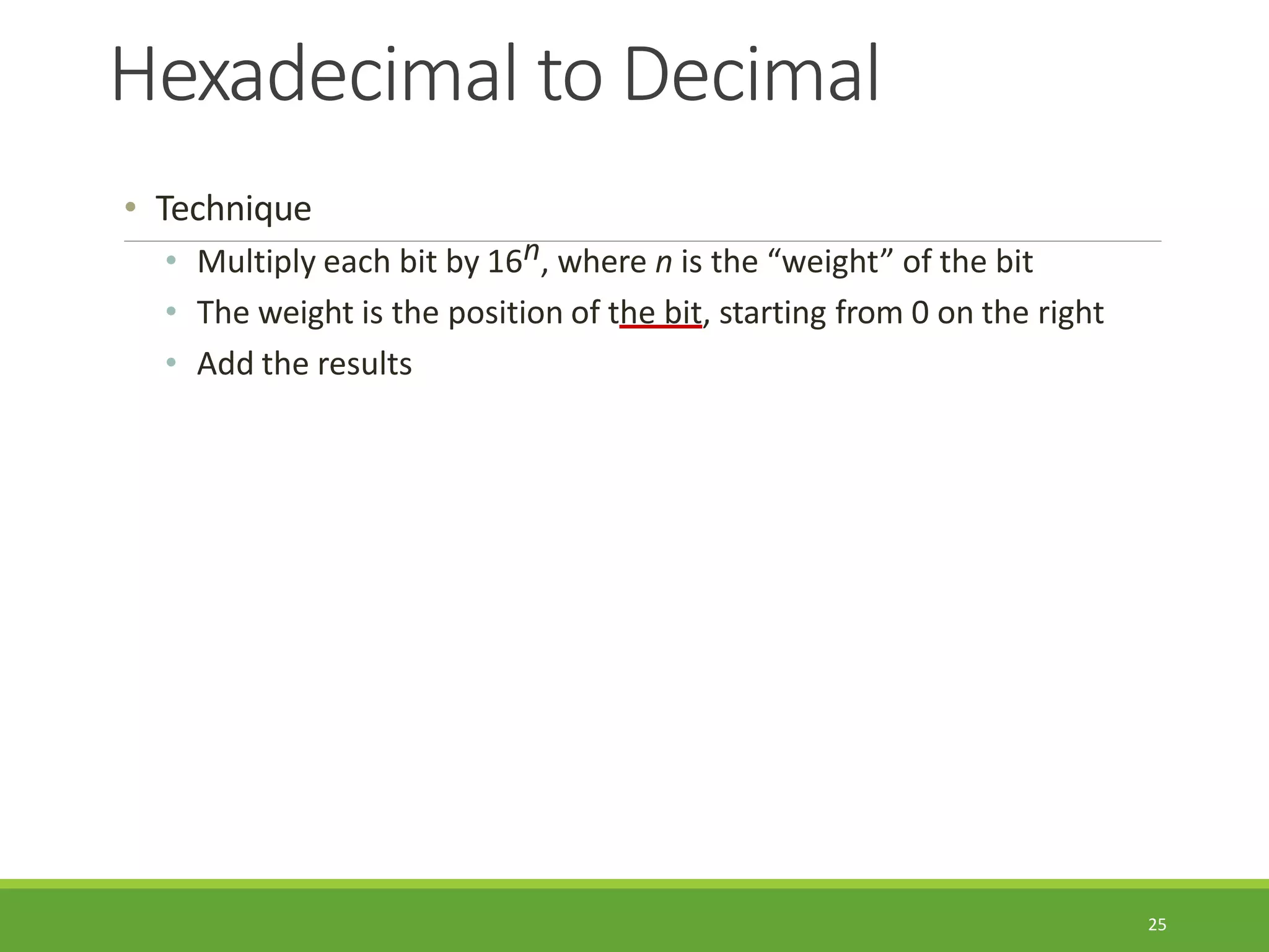 Hexadecimal to Decimal
25
• Technique
• Multiply each bit by 16n, where n is the “weight” of the bit
• The weight is the position of the bit, starting from 0 on the right
• Add the results
 