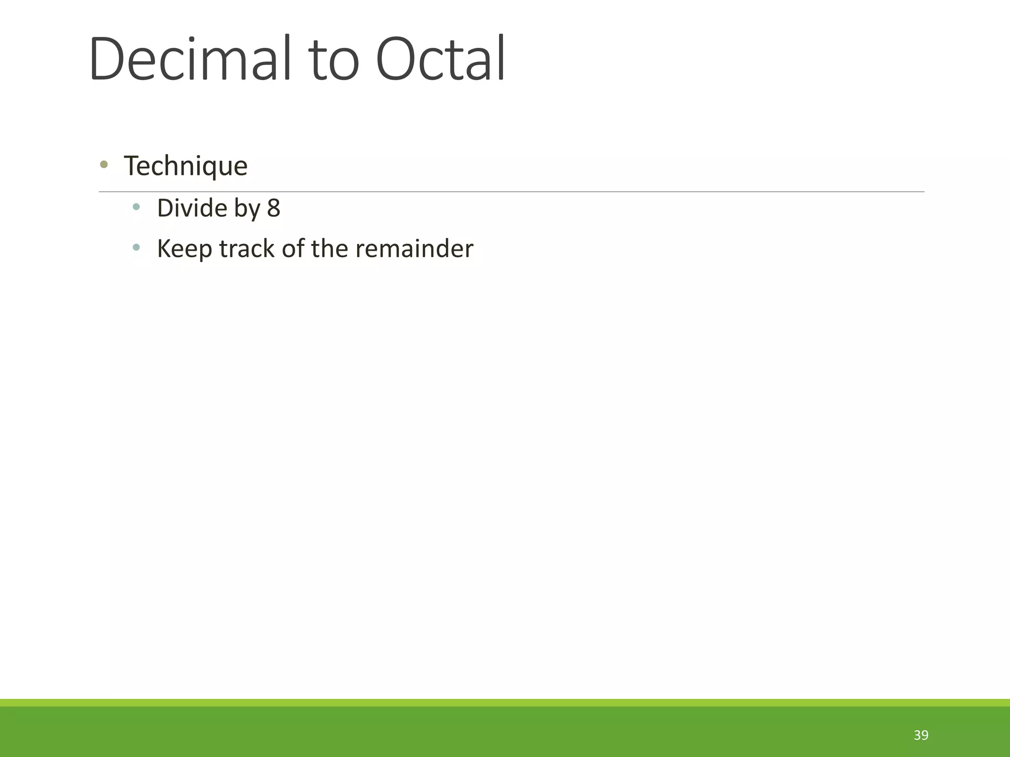 Decimal to Octal
39
• Technique
• Divide by 8
• Keep track of the remainder
 