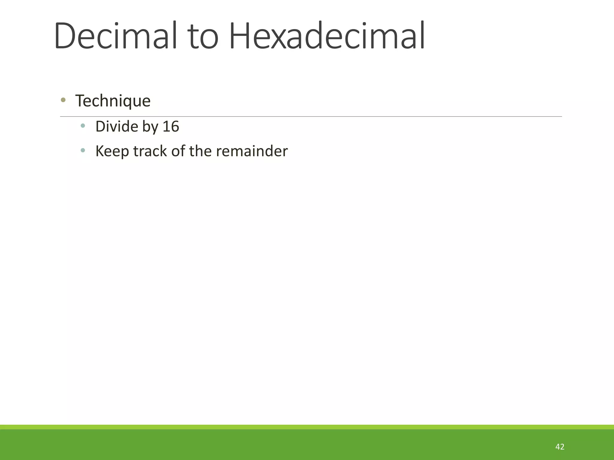 Decimal to Hexadecimal
42
• Technique
• Divide by 16
• Keep track of the remainder
 