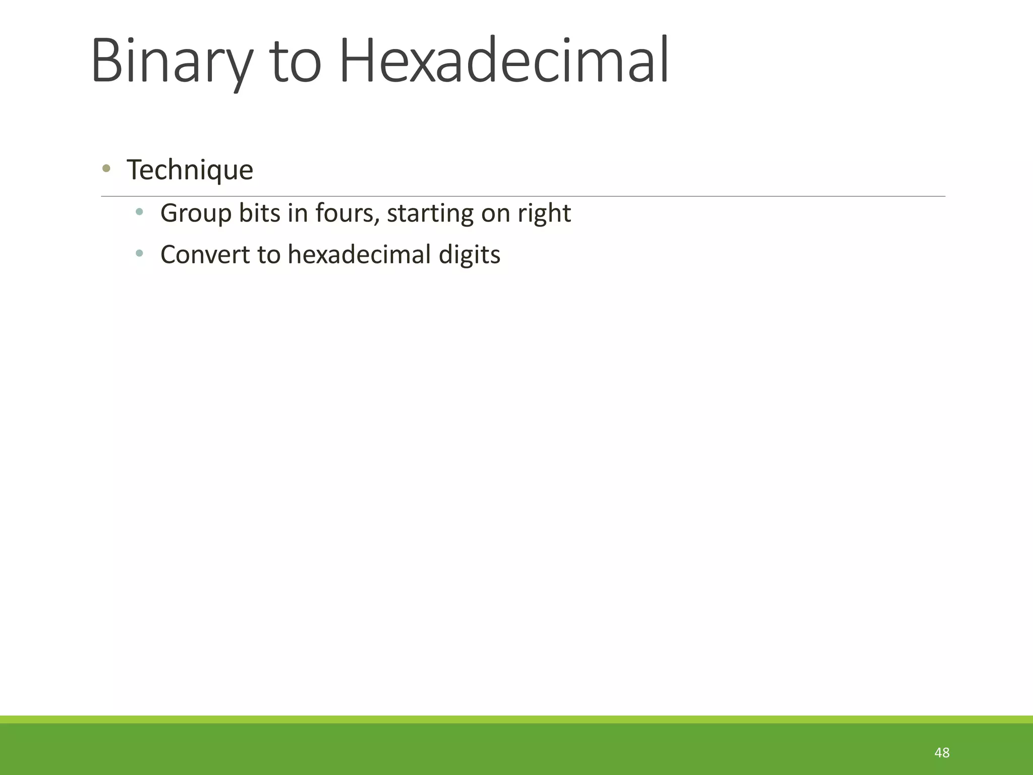 Binary to Hexadecimal
48
• Technique
• Group bits in fours, starting on right
• Convert to hexadecimal digits
 