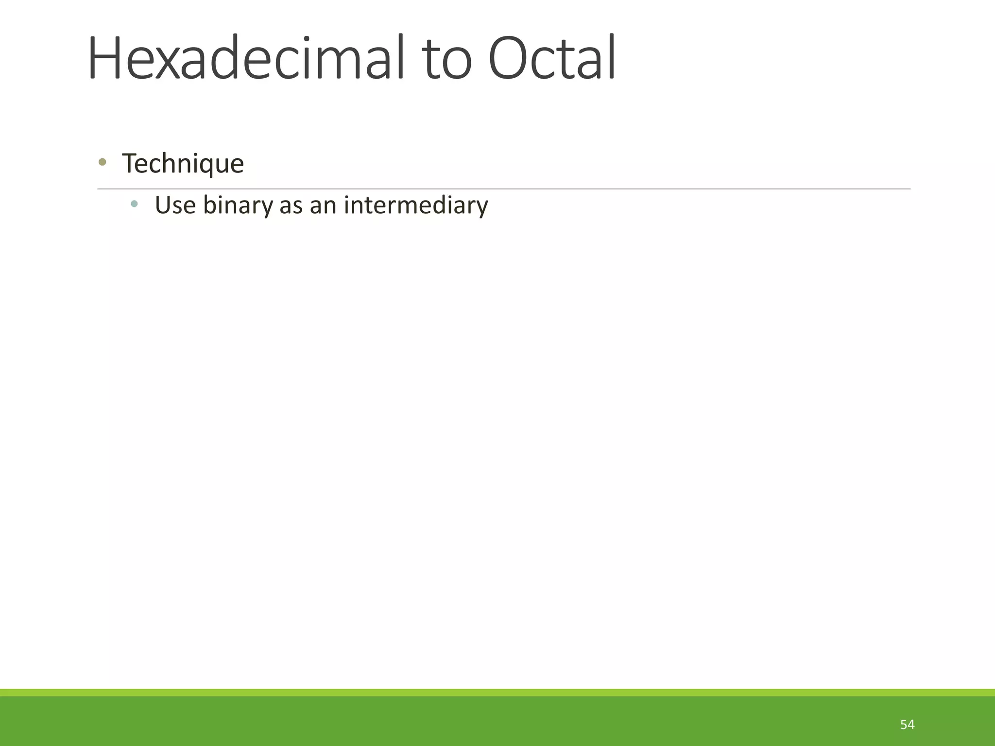 Hexadecimal to Octal
54
• Technique
• Use binary as an intermediary
 