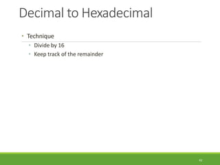 Decimal to Hexadecimal
42
• Technique
• Divide by 16
• Keep track of the remainder
 
