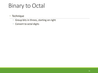 Binary to Octal
45
• Technique
• Group bits in threes, starting on right
• Convert to octal digits
 