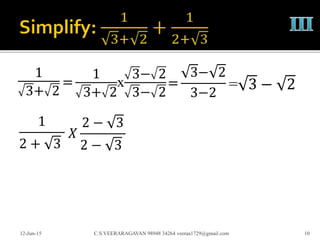 1
3+ 2
12-Jun-15 C.S.VEERARAGAVAN 98948 34264 veeraa1729@gmail.com 10
=
1
3+ 2
x
3− 2
3− 2
=
3− 2
3−2
= 3 − 2
1
2 + 3
𝑋
2 − 3
2 − 3
 