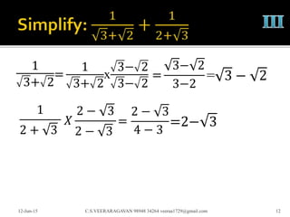 1
3+ 2
12-Jun-15 C.S.VEERARAGAVAN 98948 34264 veeraa1729@gmail.com 12
=
1
3+ 2
x
3− 2
3− 2
=
3− 2
3−2
= 3 − 2
1
2 + 3
𝑋
2 − 3
2 − 3
=
2 − 3
4 − 3
=2− 3
 