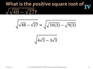 48 − 27 = 16(3) − 9(3)
4 3 − 3 3
12-Jun-15 C.S.VEERARAGAVAN 98948 34264 veeraa1729@gmail.com 16
 