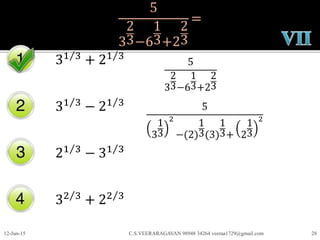 5
3
2
3−6
1
3+2
2
3
=
31 3
+ 21 3
31 3
− 21 3
21 3
− 31 3
32 3
+ 22 3
12-Jun-15 C.S.VEERARAGAVAN 98948 34264 veeraa1729@gmail.com 28
5
3
2
3−6
1
3+2
2
3
5
3
1
3
2
−(2)
1
3(3)
1
3+ 2
1
3
2
 