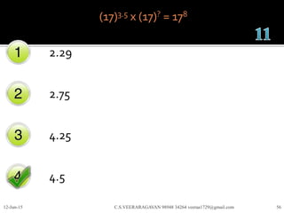 (17)3.5 x (17)? = 178
2.29
2.75
4.25
4.5
12-Jun-15 C.S.VEERARAGAVAN 98948 34264 veeraa1729@gmail.com 56
 