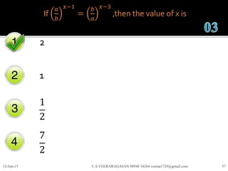 If
𝑎
𝑏
𝑥−1
=
𝑏
𝑎
𝑥−3
,then the value of x is
2
1
1
2
7
2
12-Jun-15 C.S.VEERARAGAVAN 98948 34264 veeraa1729@gmail.com 57
 