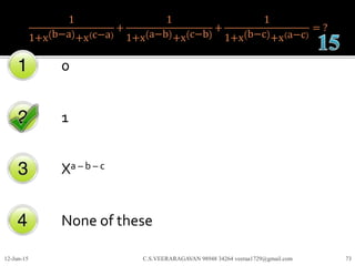 1
1+x b−a +x c−a
+
1
1+x a−b +x c−b
+
1
1+x b−c +x a−c
= ?
0
1
Xa – b – c
None of these
12-Jun-15 C.S.VEERARAGAVAN 98948 34264 veeraa1729@gmail.com 73
 