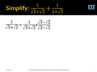 1
3+ 2
12-Jun-15 C.S.VEERARAGAVAN 98948 34264 veeraa1729@gmail.com 7
=
1
3+ 2
x
3− 2
3− 2
 