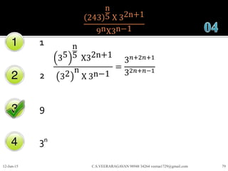 243
n
5 X 32n+1
9nX3n−1
1
2
9
3n
12-Jun-15 C.S.VEERARAGAVAN 98948 34264 veeraa1729@gmail.com 79
35
n
5 X32n+1
32 n
X 3n−1
=
3 𝑛+2𝑛+1
32𝑛+𝑛−1
 