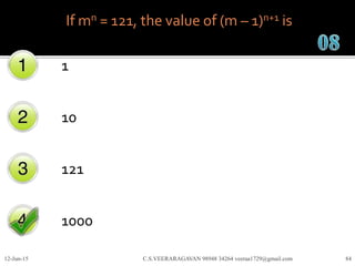 If mn = 121, the value of (m – 1)n+1 is
1
10
121
1000
12-Jun-15 C.S.VEERARAGAVAN 98948 34264 veeraa1729@gmail.com 84
 
