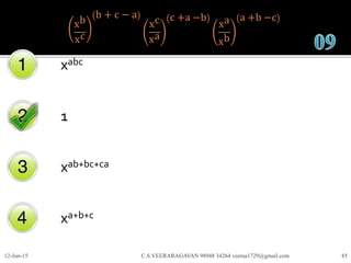 xb
xc
b + c − a
xc
xa
c +a −b
xa
xb
a +b −c
xabc
1
xab+bc+ca
xa+b+c
12-Jun-15 C.S.VEERARAGAVAN 98948 34264 veeraa1729@gmail.com 85
 