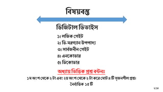 ডিষয়িস্তু
১। লডিকগেইট
২। ডি-মরেযান উপপাদ্য
৩। সািবিনীন গেইট
৪। এনককািার
৫। ডিককািার
ডিডিটালডিভাইস
২/১৪
অধ্যায় ডভডিক প্রশ্ন িন্টনঃ
১ম অংশ গেকক ২ টা এিং ২য় অংশ গেকক ২ টা ককর গমাট ৪টি সৃিনশীল প্রশ্ন।
ননিবযডিক ১৫ টি
 