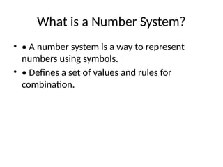 What is a Number System?
• • A number system is a way to represent
numbers using symbols.
• • Defines a set of values and rules for
combination.
 