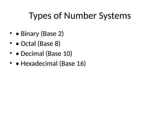 Types of Number Systems
• • Binary (Base 2)
• • Octal (Base 8)
• • Decimal (Base 10)
• • Hexadecimal (Base 16)
 