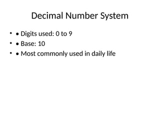 Decimal Number System
• • Digits used: 0 to 9
• • Base: 10
• • Most commonly used in daily life
 