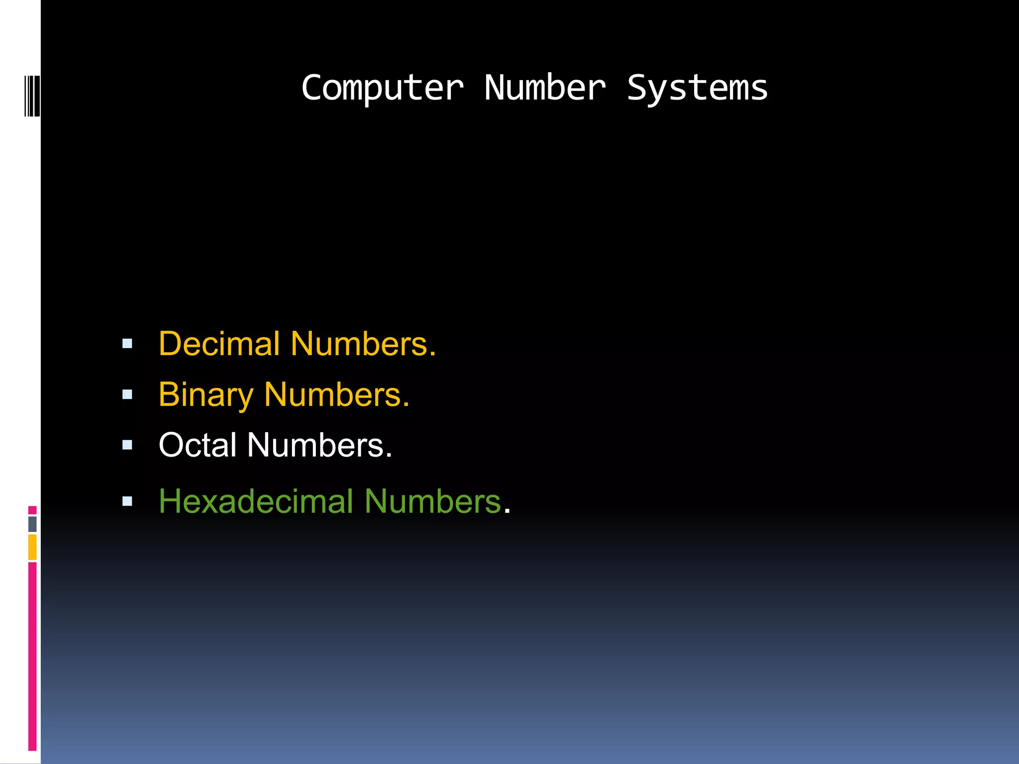 Computer Number Systems




 Decimal Numbers.
 Binary Numbers.
 Octal Numbers.
 Hexadecimal Numbers.
 