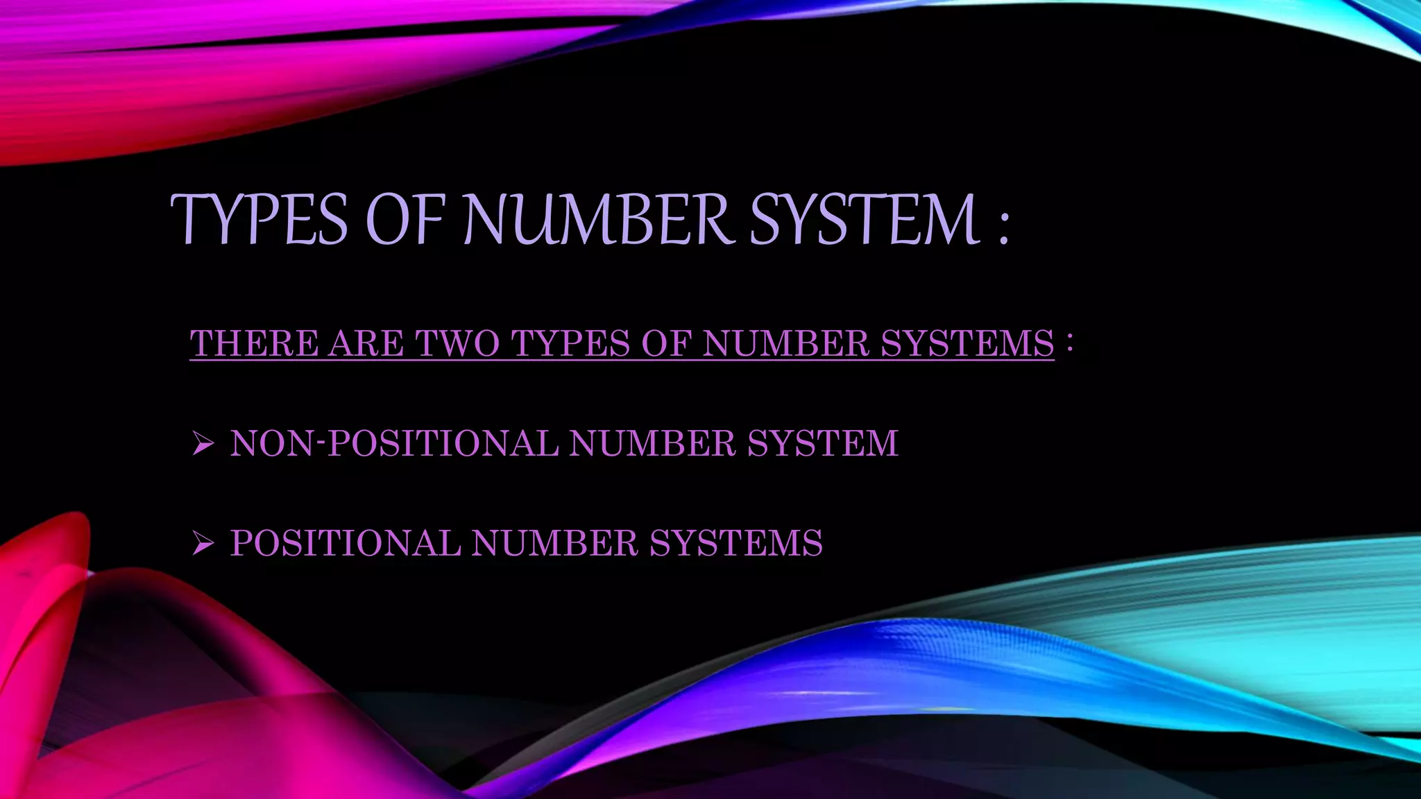 TYPES OF NUMBER SYSTEM :
THERE ARE TWO TYPES OF NUMBER SYSTEMS :
NON-POSITIONAL NUMBER SYSTEM
POSITIONAL NUMBER SYSTEMS