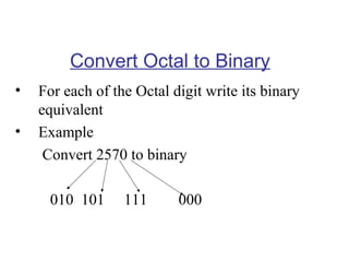 Convert Octal to Binary
•
•

For each of the Octal digit write its binary
equivalent
Example
Convert 2570 to binary
010 101

111

000

 