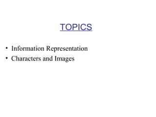 TOPICS
• Information Representation
• Characters and Images

 
