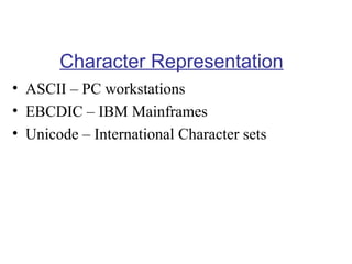 Character Representation
• ASCII – PC workstations
• EBCDIC – IBM Mainframes
• Unicode – International Character sets

 