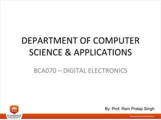 DEPARTMENT OF COMPUTER
SCIENCE & APPLICATIONS
BCA070 – DIGITAL ELECTRONICS
By: Prof. Ram Pratap Singh
 