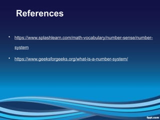References
• https://www.splashlearn.com/math-vocabulary/number-sense/number-
system
• https://www.geeksforgeeks.org/what-is-a-number-system/
 