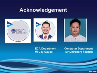 Acknowledgement
Computer Department
Mr Dhirendra Fauzdar
ECA Department
Mr Jay Gaudel
 