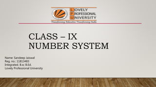 CLASS – IX
NUMBER SYSTEM
Name: Sandeep Jaiswal
Reg. no.: 11813483
Integrated. B.sc B.Ed.
Lovely Professional University
 