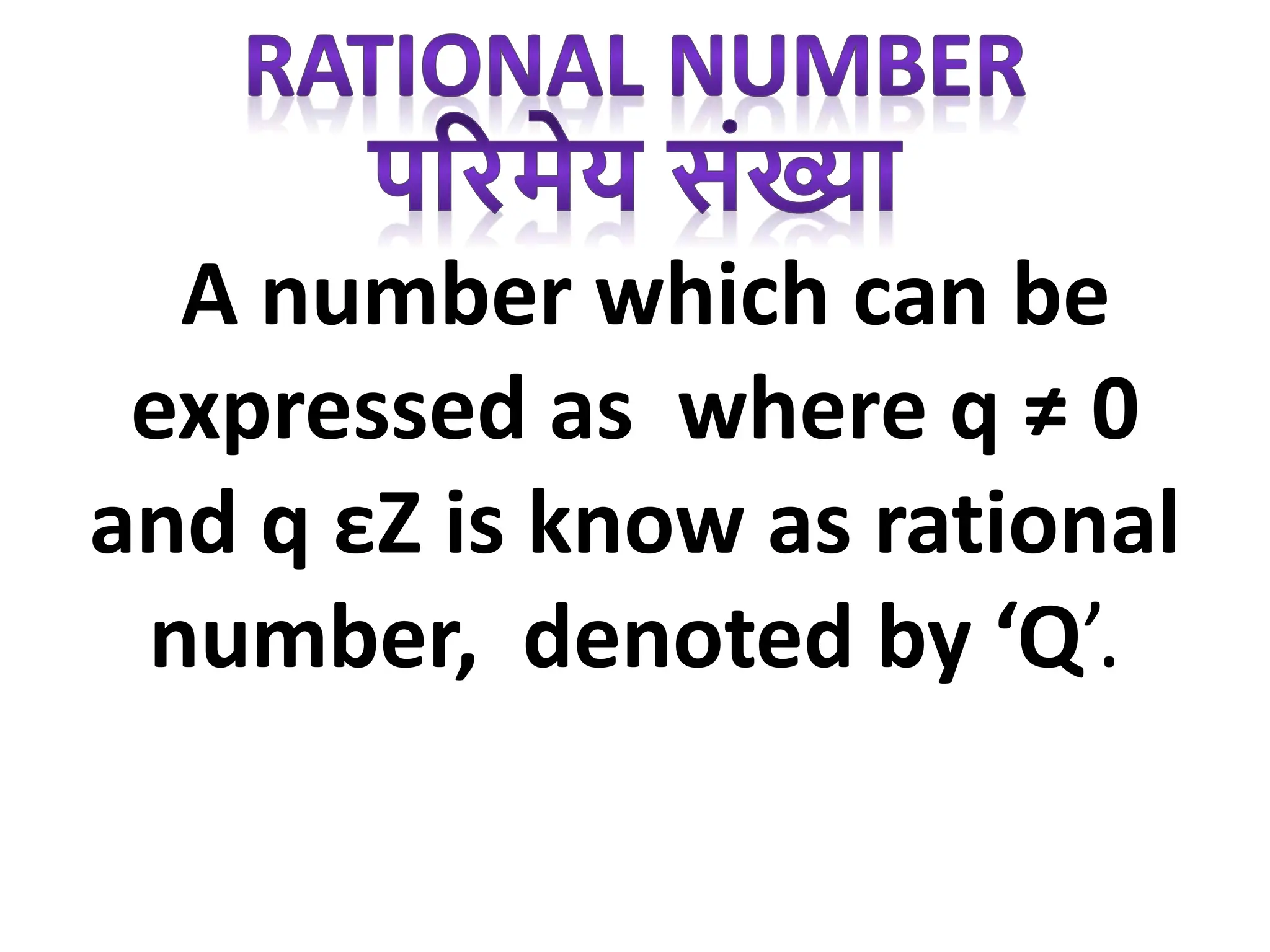 A number which can be
expressed as where q ≠ 0
and q εZ is know as rational
number, denoted by ‘Q’.
