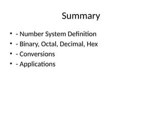 Summary
• - Number System Definition
• - Binary, Octal, Decimal, Hex
• - Conversions
• - Applications
 