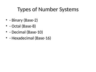 Types of Number Systems
• - Binary (Base-2)
• - Octal (Base-8)
• - Decimal (Base-10)
• - Hexadecimal (Base-16)
 